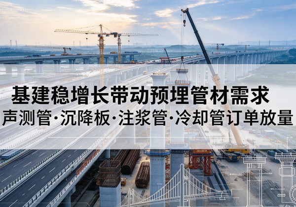 商水基建稳增长带动预埋监测管材需求，声测管、沉降板、注浆管订单持续放量